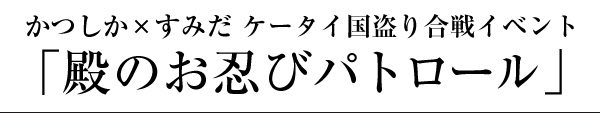 かつしか×すみだ ケータイ国盗り合戦イベント「殿のお忍びパトロール」